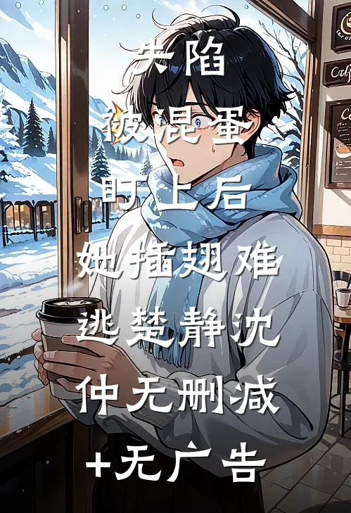 失陷：被混蛋盯上后，她插翅难逃楚静沈仲无删减+无广告