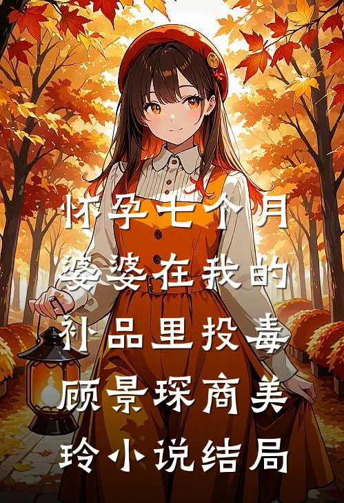怀孕七个月，婆婆在我的补品里投毒顾景琛商美玲小说结局