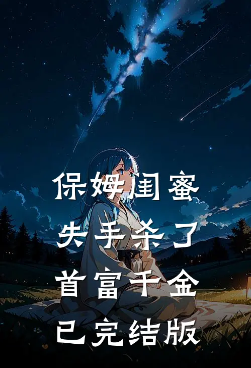 保姆闺蜜失手杀了首富千金已完结版