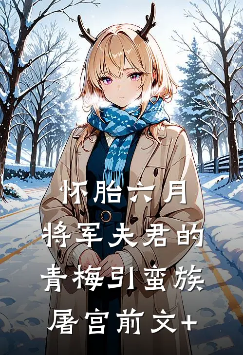 怀胎六月，将军夫君的青梅引蛮族屠宫前文+
