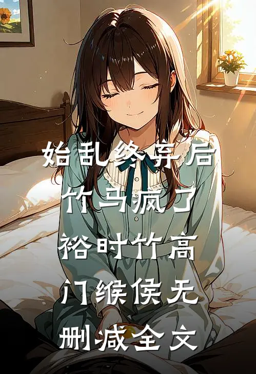 始乱终弃后竹马疯了裕时竹高门缑侯无删减全文