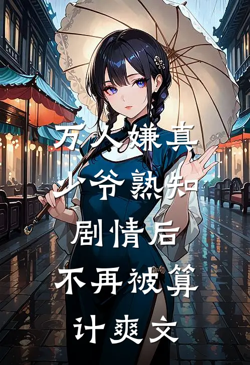 万人嫌真少爷熟知剧情后，不再被算计爽文