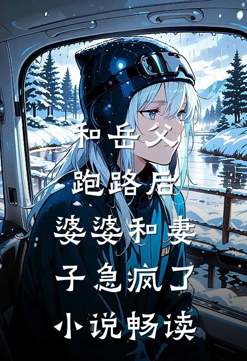 和岳父跑路后，婆婆和妻子急疯了小说畅读