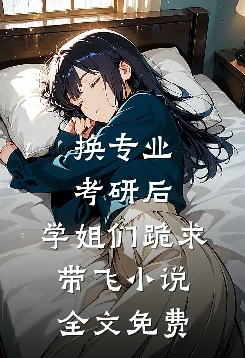 换专业考研后，学姐们跪求带飞小说全文免费