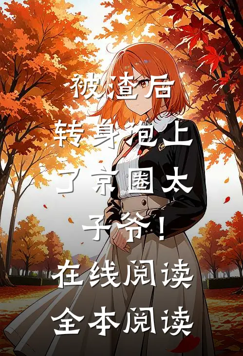 被渣后，转身泡上了京圈太子爷！在线阅读全本阅读