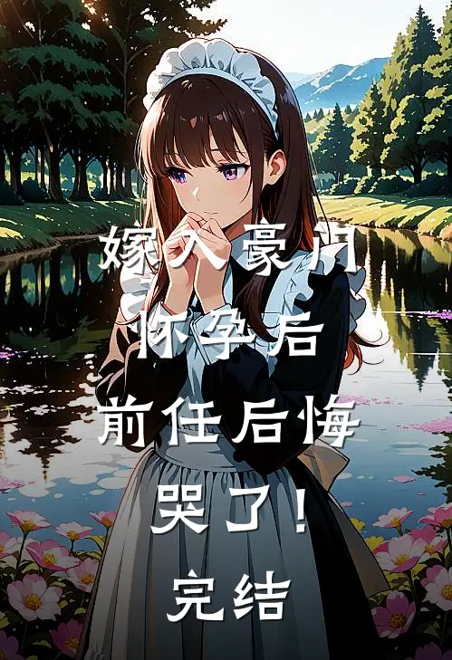 嫁入豪门怀孕后，前任后悔哭了！完结