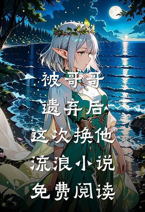 被哥哥遗弃后，这次换他流浪小说免费阅读