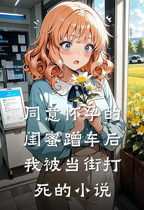 同意怀孕的闺蜜蹭车后，我被当街打死的小说