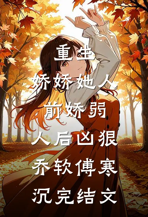 重生：娇娇她人前娇弱，人后凶狠乔软傅寒沉完结文