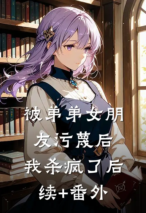 被弟弟女朋友污蔑后，我杀疯了后续+番外