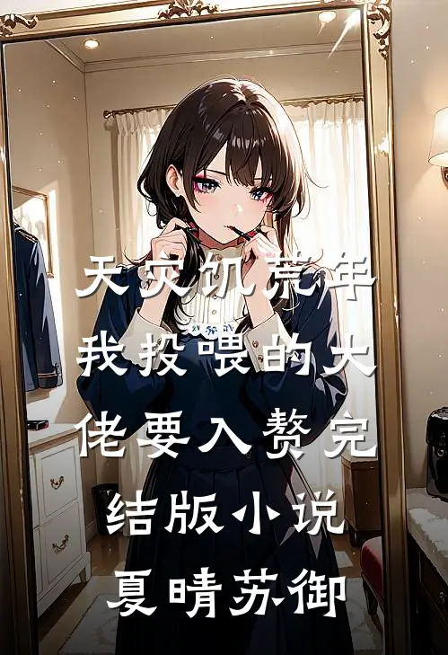 天灾饥荒年，我投喂的大佬要入赘完结版小说夏晴苏御