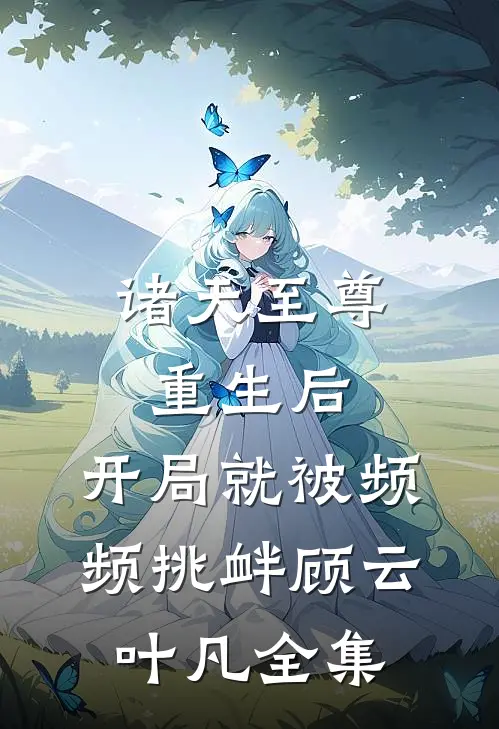诸天至尊重生后，开局就被频频挑衅顾云叶凡全集