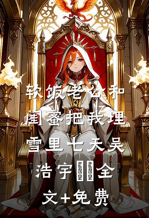 软饭老公和闺蜜把我埋雪里七天吴浩宇玥玥全文+免费