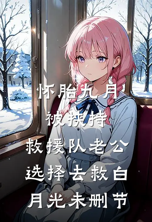 怀胎九月被挟持，救援队老公选择去救白月光未删节