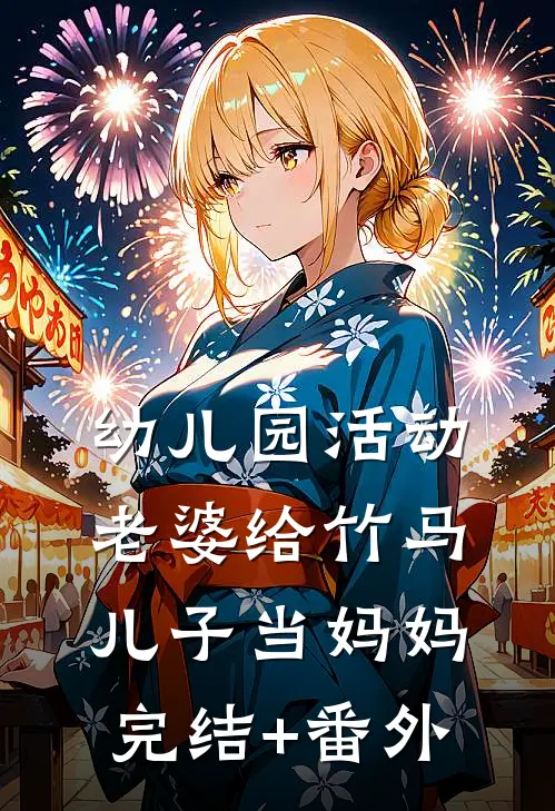幼儿园活动，老婆给竹马儿子当妈妈完结+番外