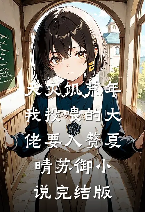 天灾饥荒年，我投喂的大佬要入赘夏晴苏御小说完结版