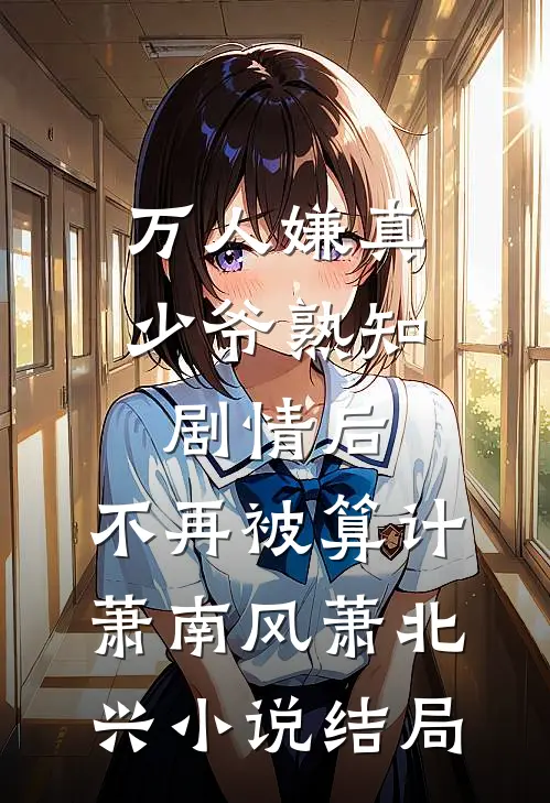 万人嫌真少爷熟知剧情后，不再被算计萧南风萧北兴小说结局