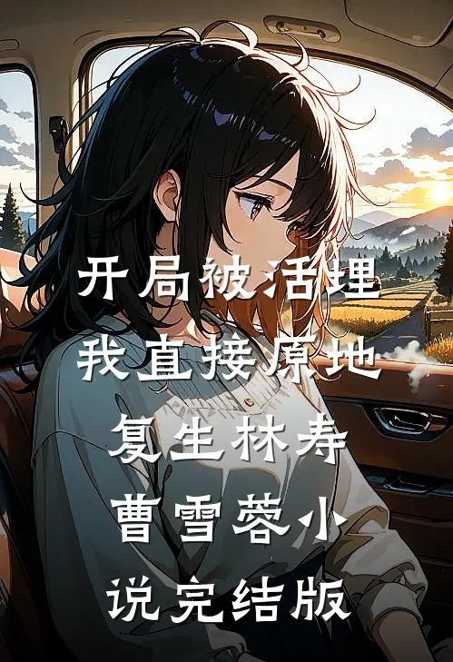 开局被活埋，我直接原地复生林寿曹雪蓉小说完结版
