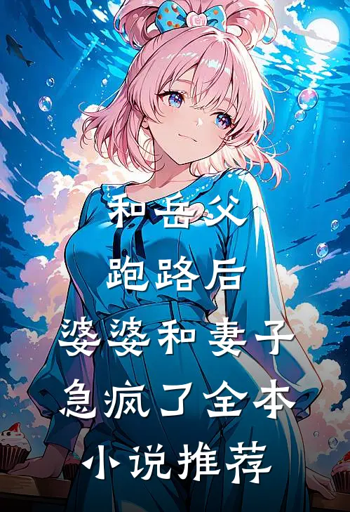 和岳父跑路后，婆婆和妻子急疯了全本小说推荐