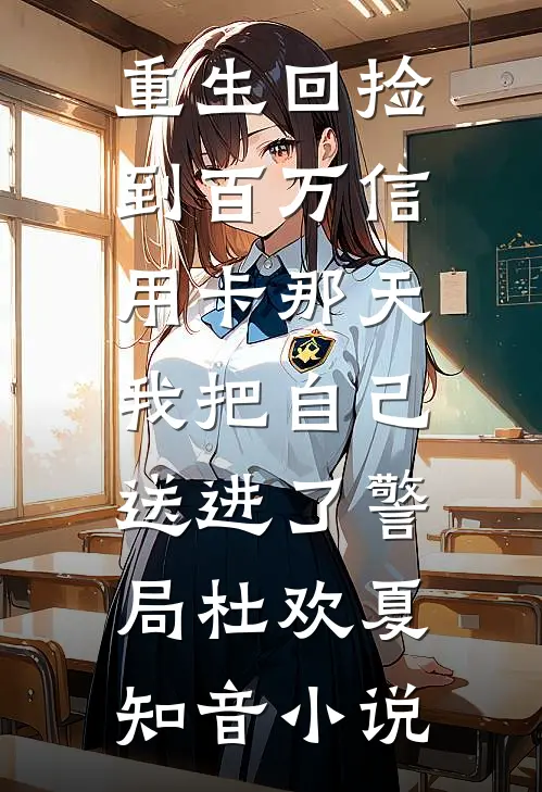 重生回捡到百万信用卡那天，我把自己送进了警局杜欢夏知音小说