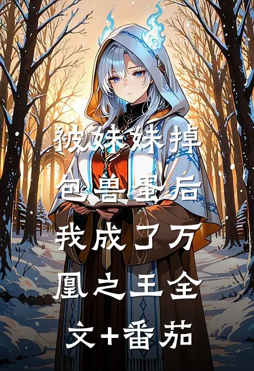 被妹妹掉包兽蛋后，我成了万凰之王全文+番茄