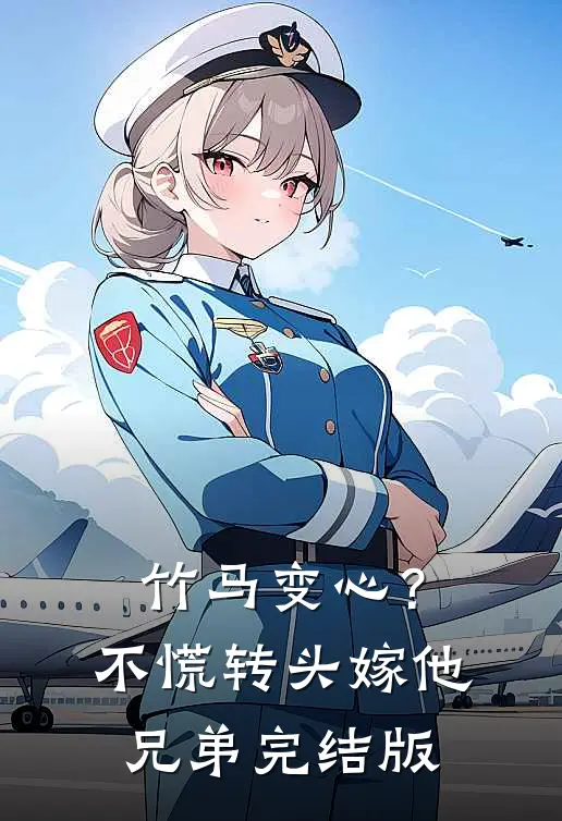 竹马变心？不慌，转头嫁他兄弟完结版