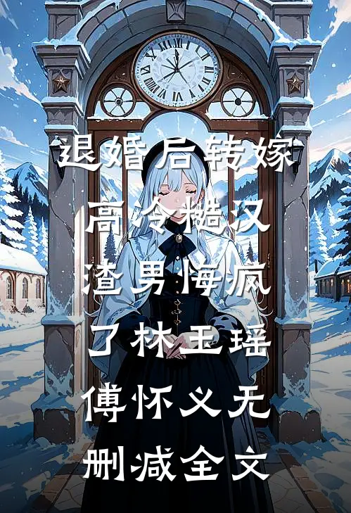 退婚后转嫁高冷糙汉，渣男悔疯了林玉瑶傅怀义无删减全文