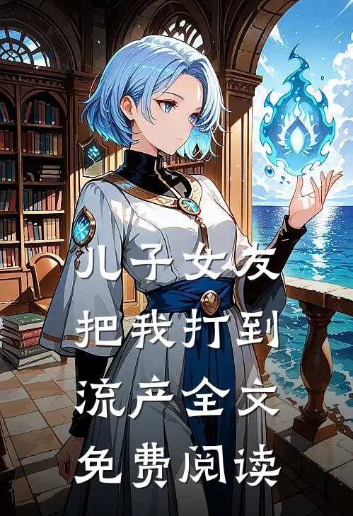 儿子女友把我打到流产全文免费阅读
