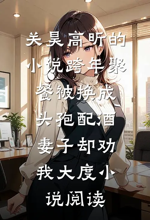 关昊高昕的小说跨年聚餐被换成头孢配酒，妻子却劝我大度小说阅读