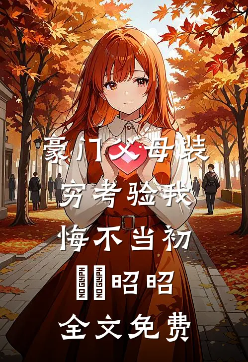 豪门父母装穷考验我悔不当初玥玥昭昭全文免费
