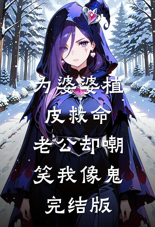 为婆婆植皮救命，老公却嘲笑我像鬼完结版