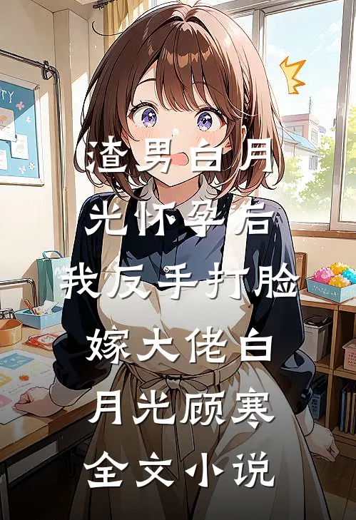 渣男白月光怀孕后，我反手打脸嫁大佬白月光顾寒全文小说