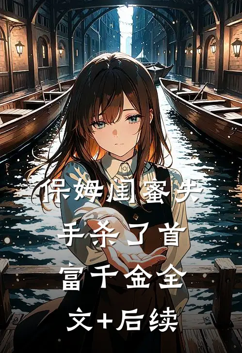 保姆闺蜜失手杀了首富千金全文+后续