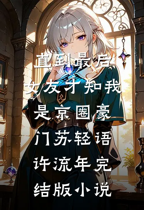 直到最后，女友才知我是京圈豪门苏轻语许流年完结版小说