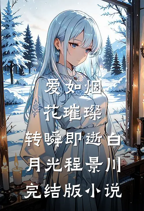爱如烟花璀璨，转瞬即逝白月光程景川完结版小说