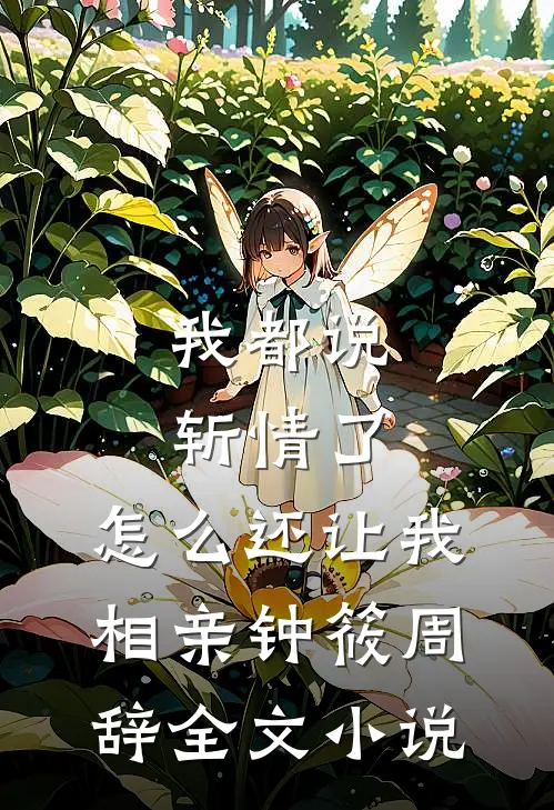 我都说斩情了，怎么还让我相亲钟筱周辞全文小说