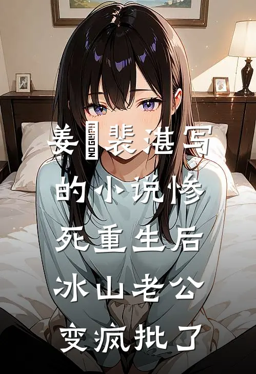 姜婳裴湛写的小说惨死重生后，冰山老公变疯批了