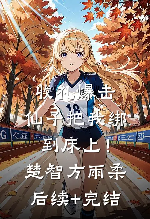 收礼爆击，仙子把我绑到床上！楚智方雨柔后续+完结
