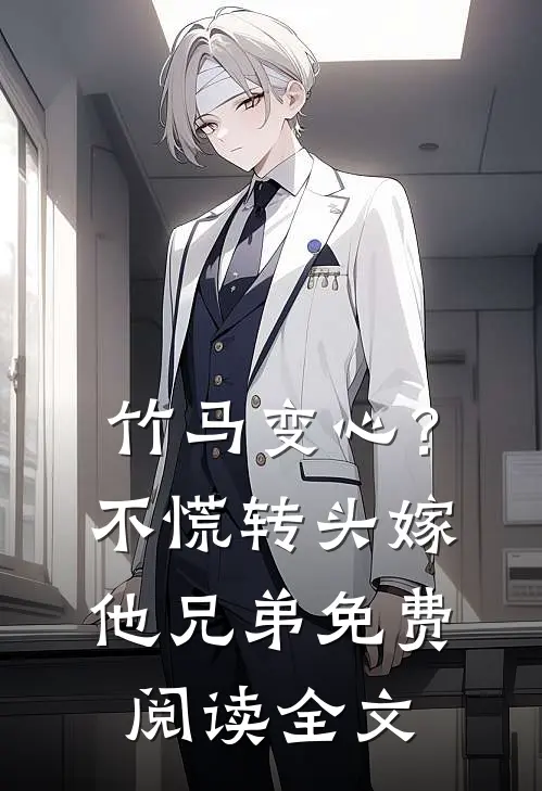 竹马变心？不慌，转头嫁他兄弟免费阅读全文