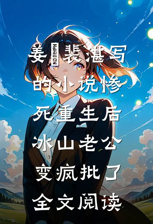 姜婳裴湛写的小说惨死重生后，冰山老公变疯批了全文阅读