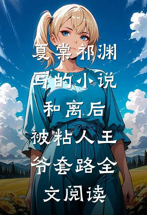 夏棠祁渊写的小说和离后，被粘人王爷套路全文阅读