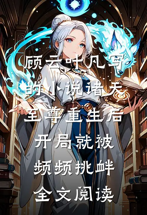 顾云叶凡写的小说诸天至尊重生后，开局就被频频挑衅全文阅读