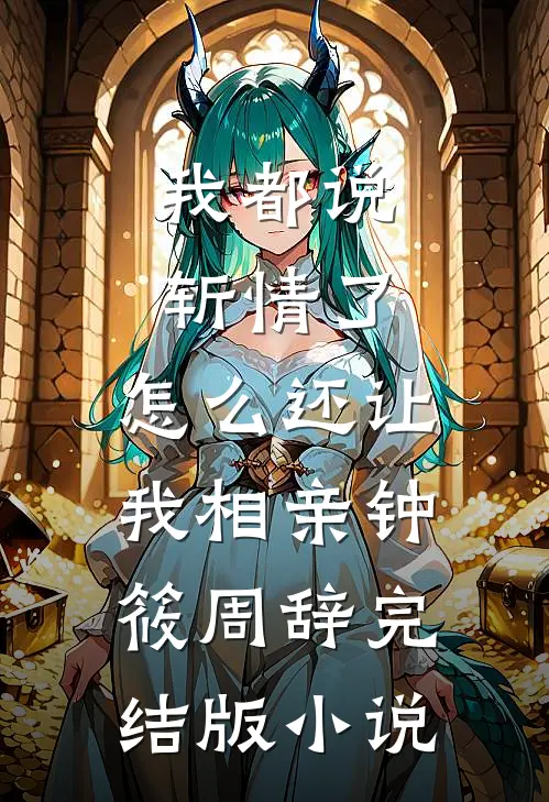 我都说斩情了，怎么还让我相亲钟筱周辞完结版小说
