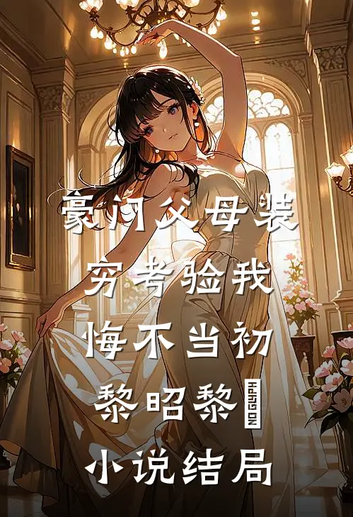 豪门父母装穷考验我悔不当初黎昭黎玥小说结局