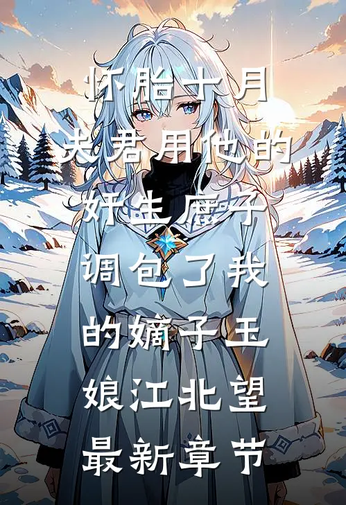 怀胎十月，夫君用他的奸生庶子调包了我的嫡子玉娘江北望最新章节