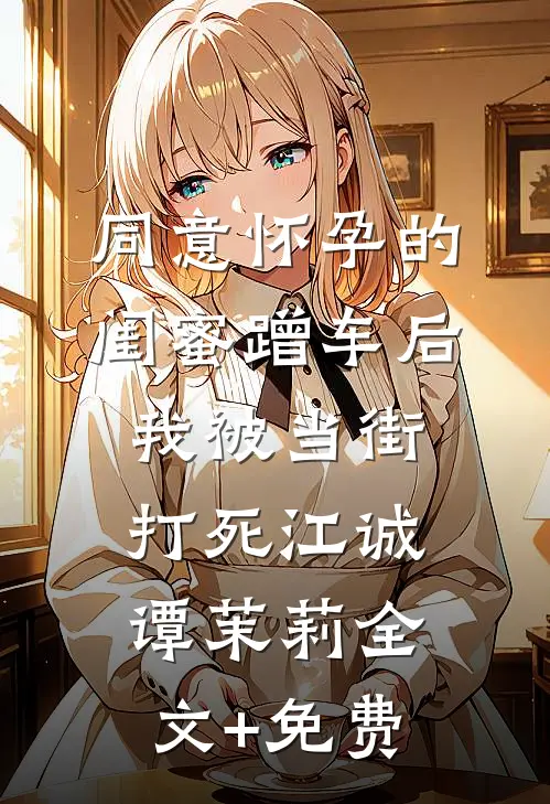 同意怀孕的闺蜜蹭车后，我被当街打死江诚谭茉莉全文+免费