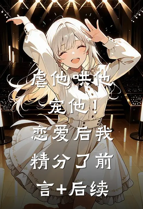 虐他哄他宠他！恋爱后我精分了前言+后续