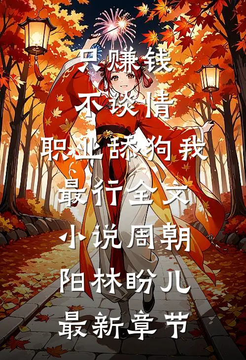 只赚钱不谈情，职业舔狗我最行全文小说周朝阳林盼儿最新章节
