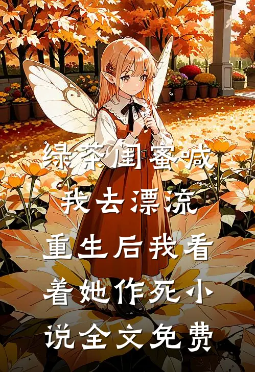 绿茶闺蜜喊我去漂流，重生后我看着她作死小说全文免费