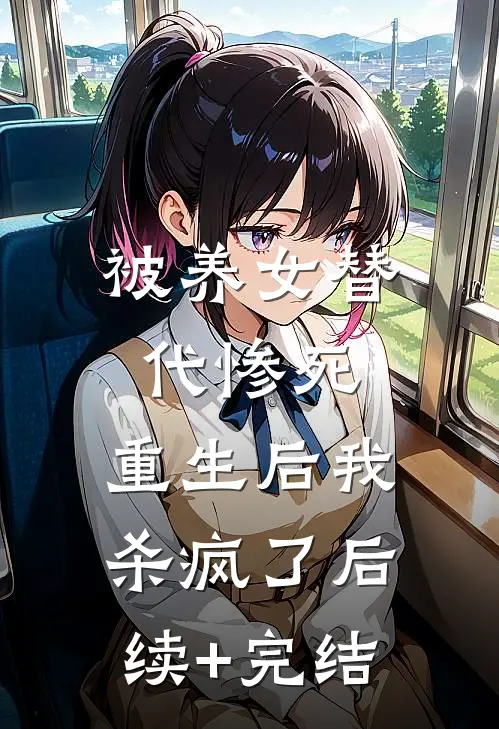 被养女替代惨死，重生后我杀疯了后续+完结